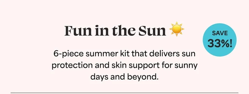 Fun in the Sun ☀️  6-piece summer kit that delivers sun protection and skin support for sunny days and beyond. (Save 33%!)