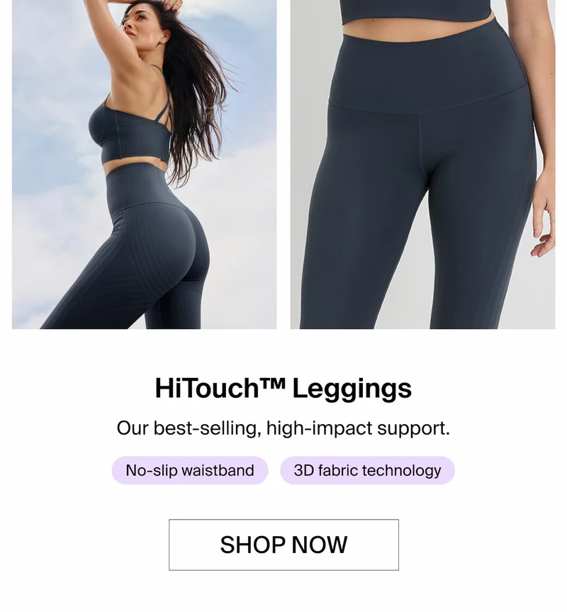 HiTouch™ Leggings. Our best-selling, high-impact support. No-slip waistband. 3D fabric technology. SHOP NOW