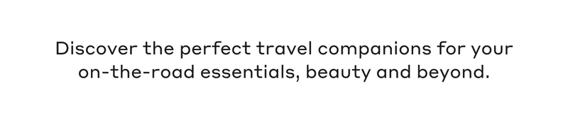 Discover the perfect travel companions for your on-the-road essentials, beauty and beyond.