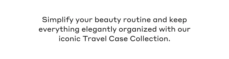 Simplify your beauty routine and keep everything elegantly organized with our iconic Travel Case Collection.