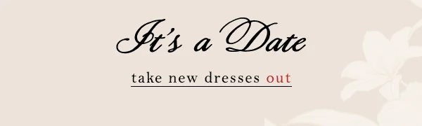 it's a date, take new dresses out