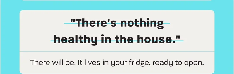 "There's nothing healthy in the house." There will be. It lives in your fridge, ready to open.