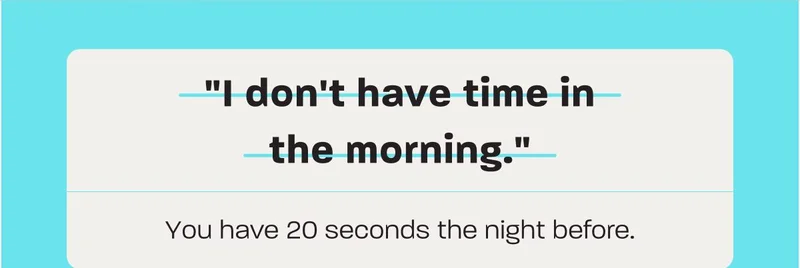 "I don't have time in the morning." You have 20 seconds the night before.