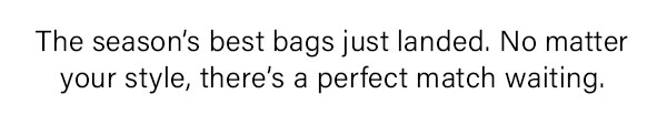 The seasons best bags just landed. No matter your style there's a perfect match waiting
