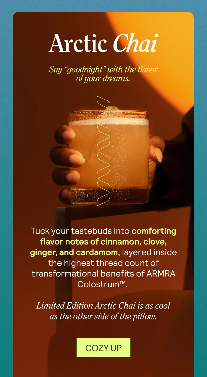 Arctic Chai. Say "goodnight" with the flavor of your dreams. COZY UP