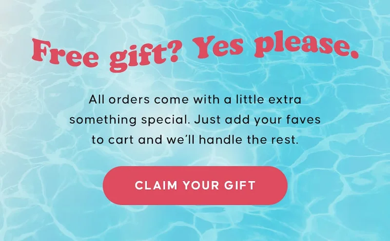 Free Gift? Yes Please. Orders $50+ come with a little extra something special. Just add your faves to cart and we’ll handle the rest. CLAIM YOUR GIFT