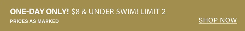 One-day only: $8 & under swim sale! Limit 2. Shop now for discounted swimwear & bathing suits.