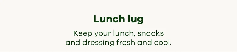 Lunch Lug. Keep your lunch, snacks and dressing fresh and cool.