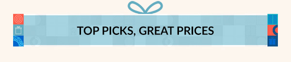 TOP PICKS, GREAT PRICES