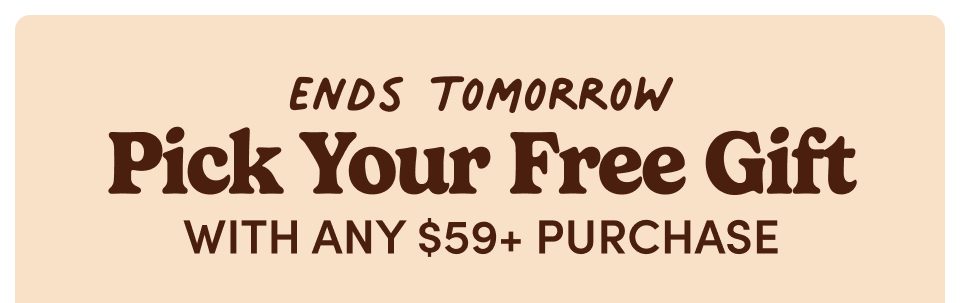 Ends Tomorrow | Pick Your Free Gift with any $59+ Purchase