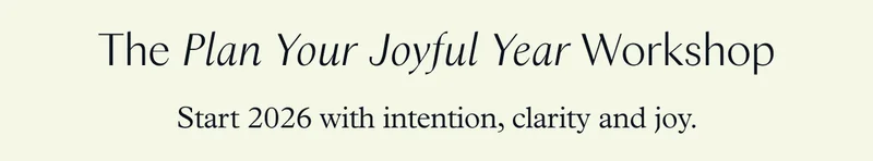 The Plan Your Joyful Year Workshop: Start 2026 with intention, clarity and joy.