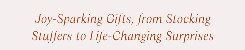 Joy-Sparking Gifts, from Stocking Stuffers to Life-Changing Surprises