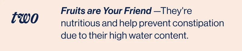 TWO- Fruits are Your Friend —They're nutritious and help prevent constipation due to their high water content.