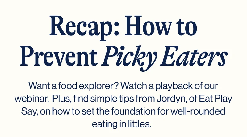 Recap: How to Prevent Picky Eaters- Want a food explorer? Watch a playback of our webinar.  Plus, find simple&nbsp;tips from Jordyn, of Eat Play Say, on how to set the foundation for well-rounded eating in littles.