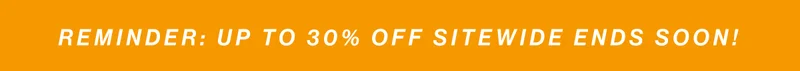 Reminder: Up to 30% off sitewide ends soon!
