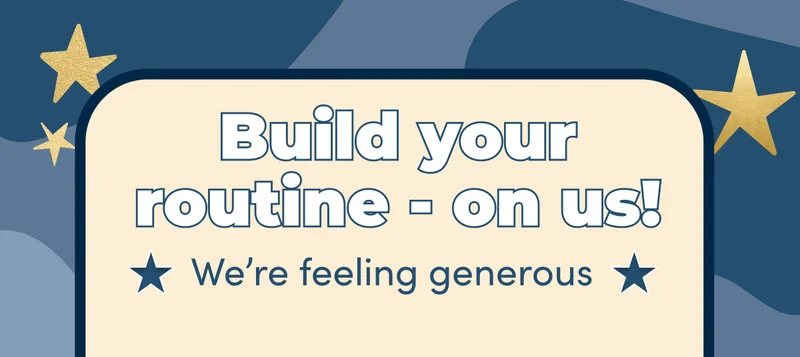 Build your routine - on us! | We're feeling generous
