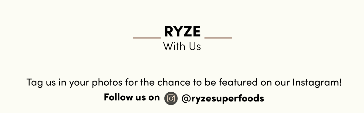 Ryze With Us. | Tag us in your photos for the chance to be featured on our Instagram! | Follow us on @ryzesuperfoods