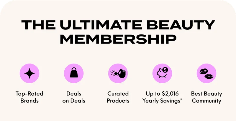 THE ULTIMATE BEAUTY MEMBERSHIP. Top-Rated Brands - Deals on Deals - Curated Products - Up to $2,106 Yearly Savings* - Best Beauty Community