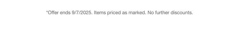 *Offer ends 9/7/2025. Items priced as marked. No further discounts.