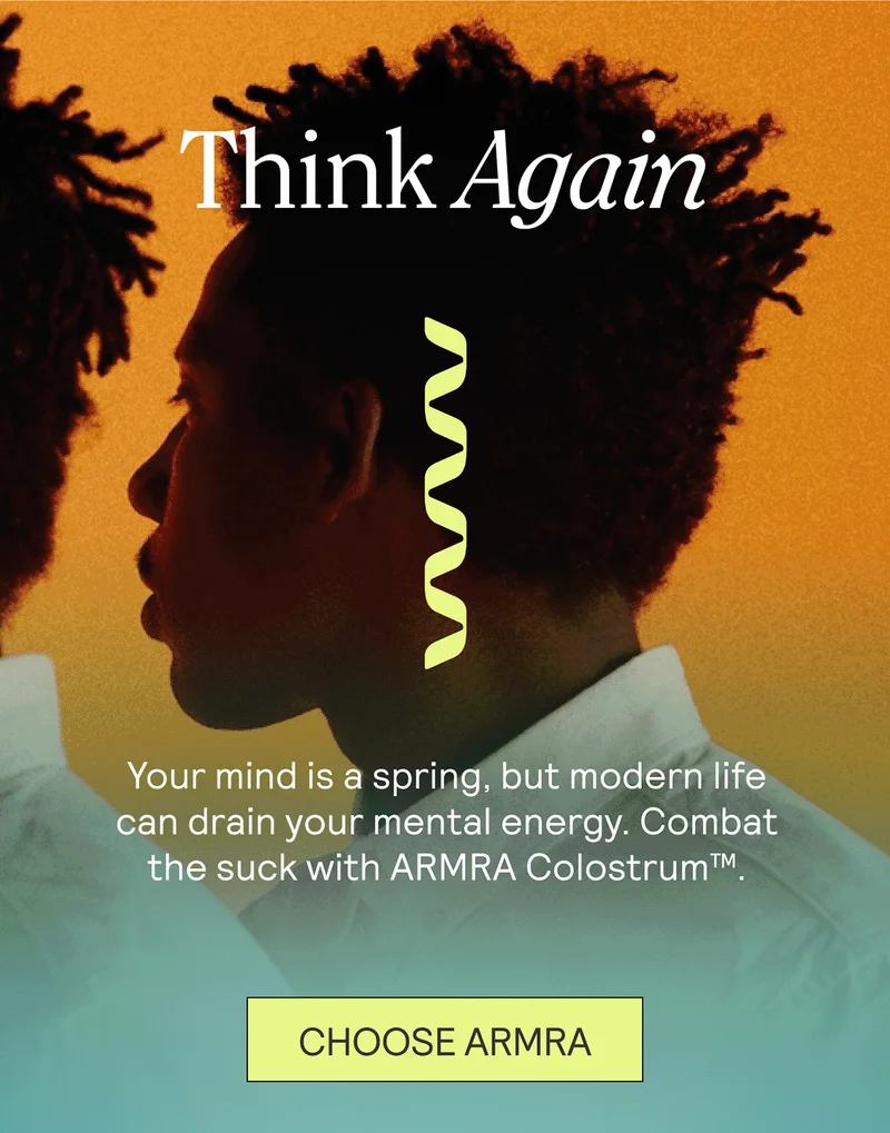 Think Again. Your mind is a spring, but modern life can drain your mental energy. Combat the suck with ARMRA Colostrum™. CHOOSE ARMRA