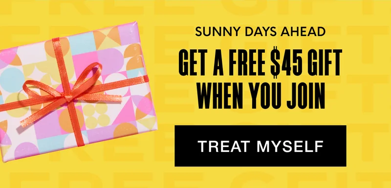 SUNNY DAYS AHEAD - GET A FREE $45 GIFT WHEN YOU JOIN. TREAT MYSELF