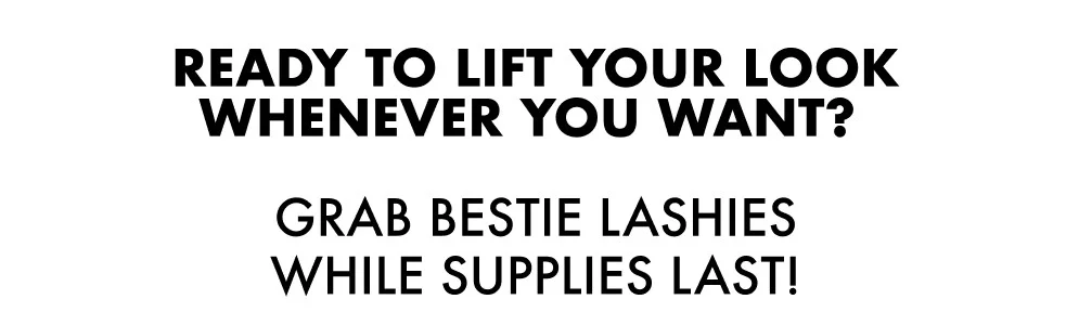 READY TO LIFT YOUR LOOK WHENEVER YOU WANT?