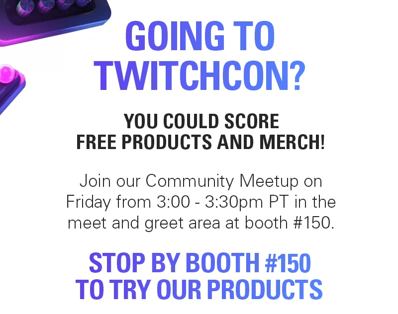 Going to TwitchCon? You could score free products and merch! Join our Community Meetup on Friday from 3:00 - 3:30pm PT in the meet and greet area at booth #150.
