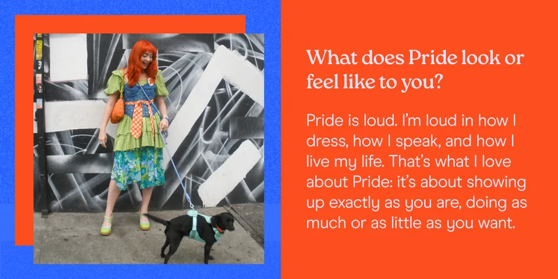 What does Pride look or feel like to you? Pride is loud. I’m loud in how I dress, how I speak, and how I live my life. That’s what I love about Pride: it’s about showing up exactly as you are, doing as much or as little as you want.