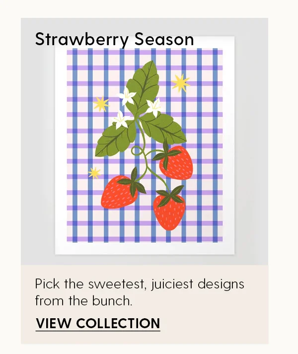 Strawberry Season | Pick the sweetest, juiciest designs from the bunch | View Collection