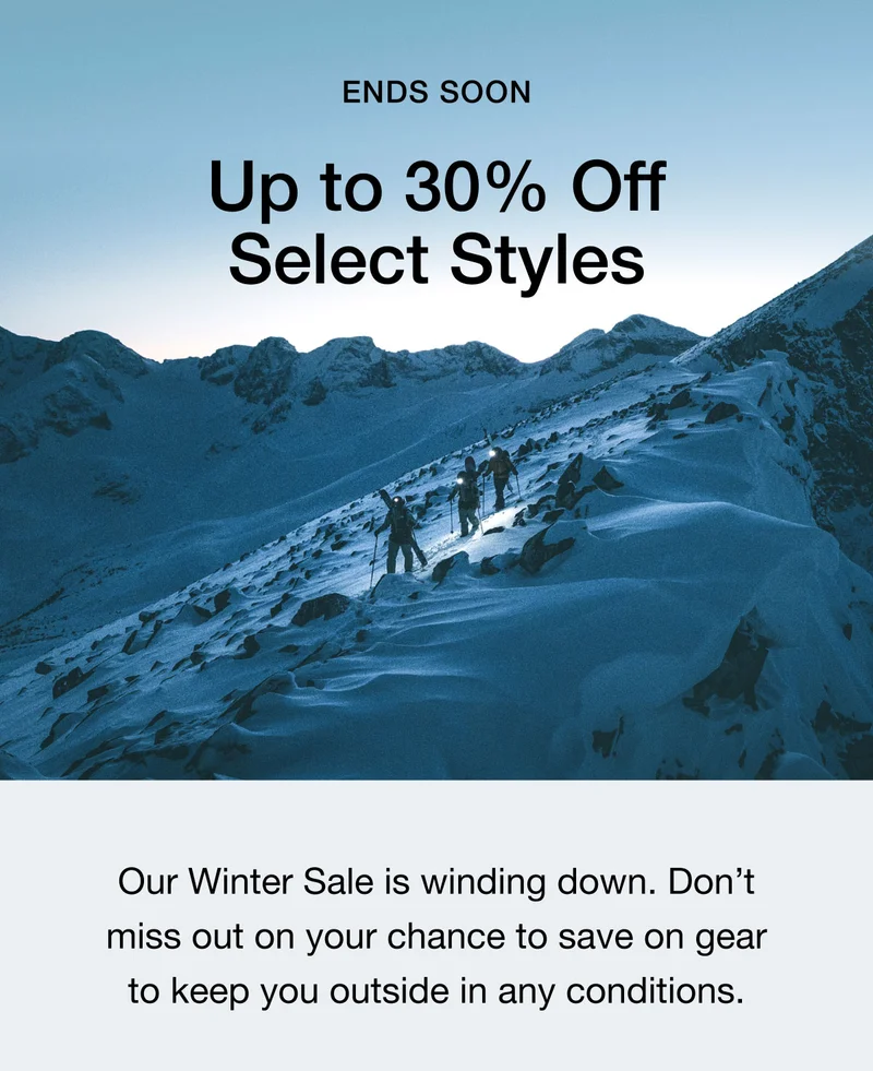 ENDS SOON Up to 30% Off Select Styles. Our Winter Sale is winding down. Don't miss out on your chance to save on gear to keep you outside in any conditions.