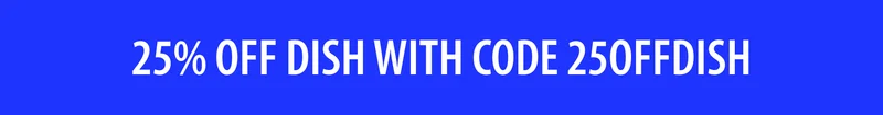 25% OFF DISH WITH CODE 25OFFDISH