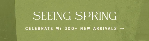 Seeing spring. Celebrate with 300+ New Arriivals