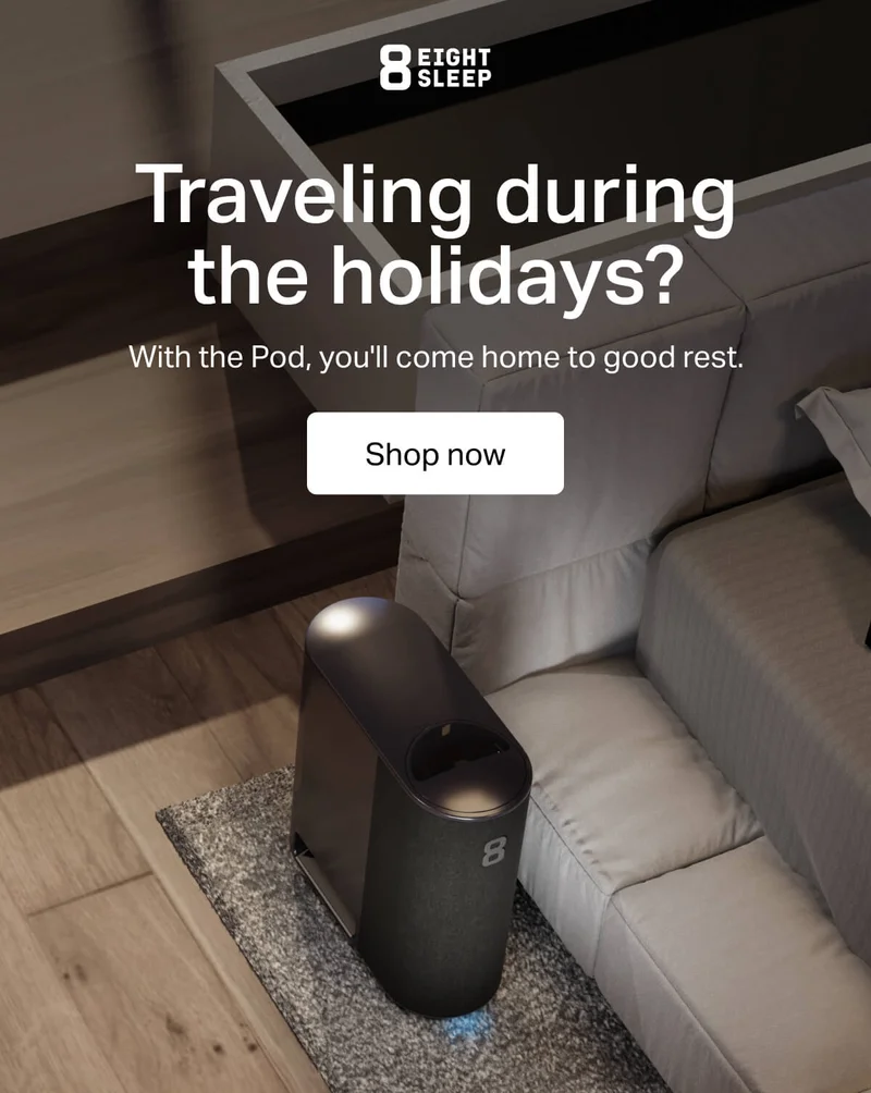 Eight Sleep - Traveling during the holidays? With the Pod, you'll come home to good rest.