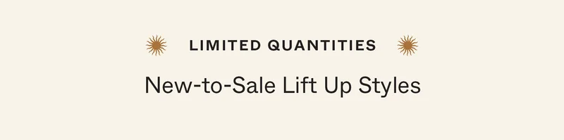 Limited Quantities: New-to-Sale Lift Up Styles
