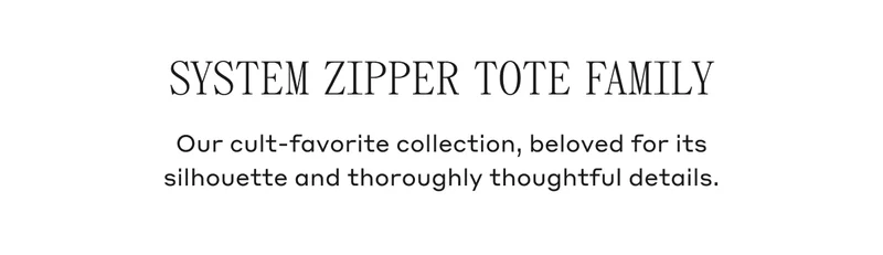 System Zipper Tote Family Our cult-favorite collection, beloved for its silhouette and thoroughly thoughtful details.