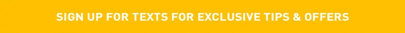 Sign Up For Texts For Exclusive Tips and Offers