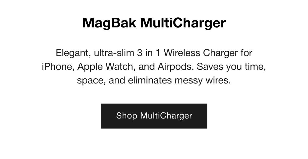 MagBak MultiCharger - Elegant, ultra-slim 3 in 1 Wireless Charger for iPhone, Apple Watch, and Airpods. Saves you time, space, and eliminates messy wires.