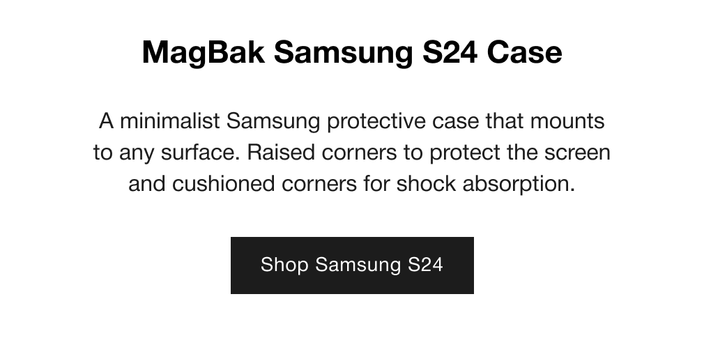 MagBak Samsung S24 Case - A minimalist Samsung protective case that mounts to any surface. Raised corners to protect the screen and cushioned corners for shock absorption.