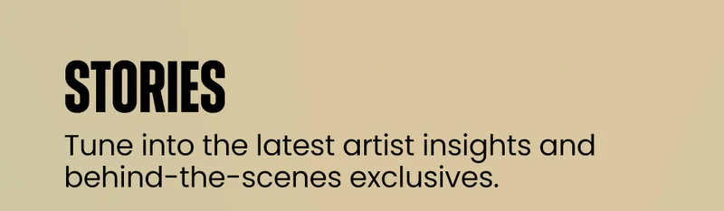 Stories | Tune into the latest artist insights and behind-the-scenes exclusives.