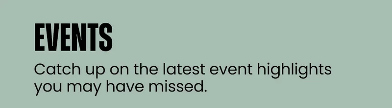Events | Catch up on the latest event highlights you may have missed.