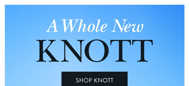 A Whole New Knott. SHOP KNOTT