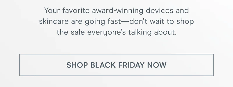 Your favorite award-winning devices and skincare are going fast—don’t wait to shop the sale everyone’s talking about.
