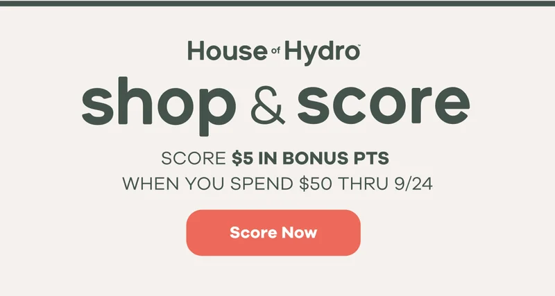 House of Hydro | Shop & Score Points. Score $5 in bonus pts when you spend $50 thru 9/24. | Score Now