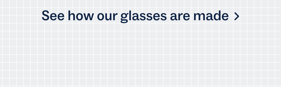 See how our glasses are made