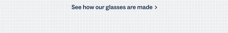 See how our glasses are made