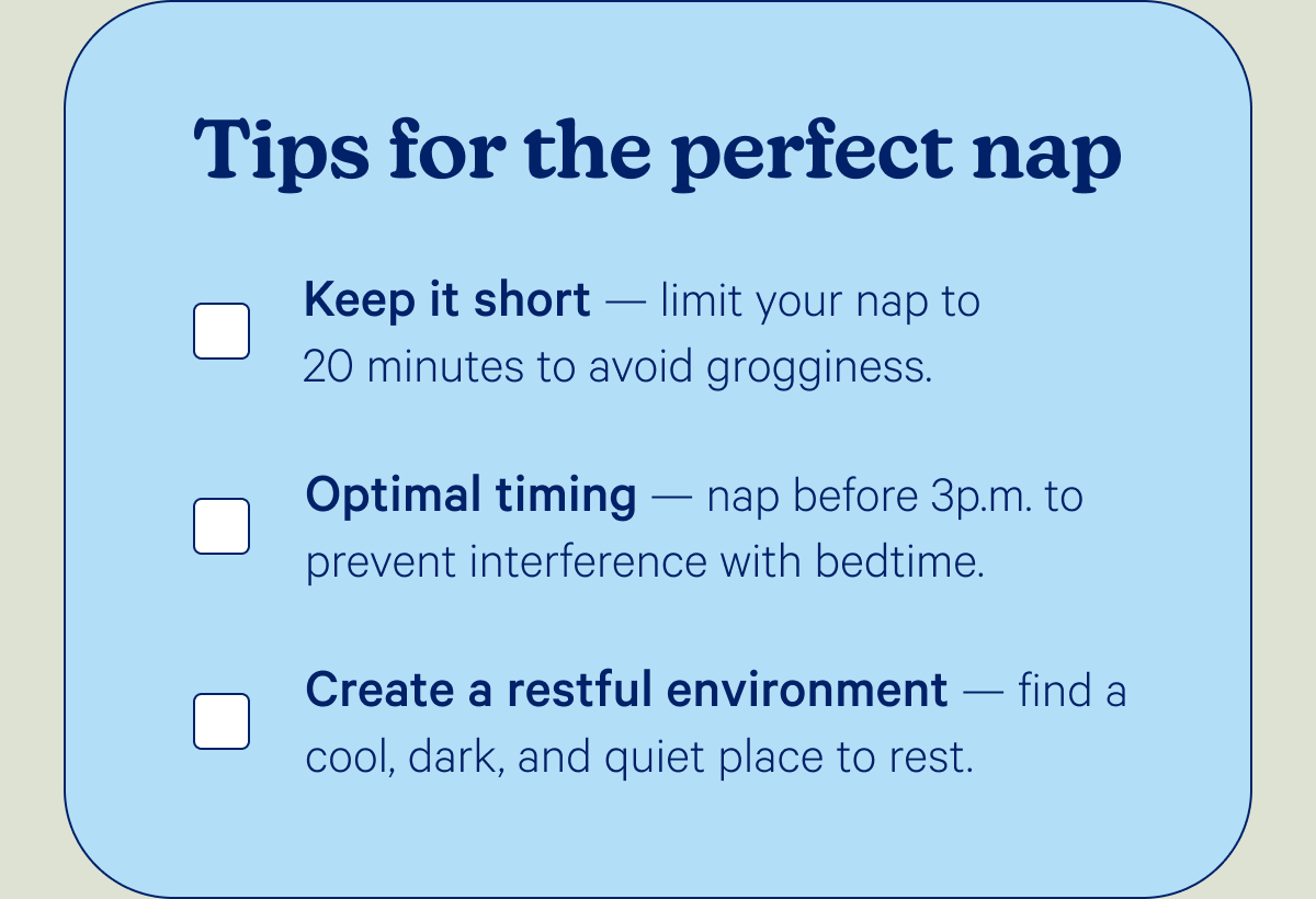 Tips for the perfect nap; Keep it short, Optimal timing, Create a restful environment