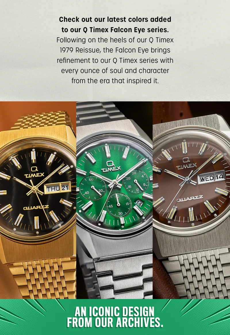Check out our latest colors added to our Q Timex Falcon Eye series. Following on the heels of our Q Timex 1979 Reissue, the Falcon Eye brings refinement to our Q Timex series with every ounce of soul and character from the era that inspired it. | AN ICONIC DESIGN FROM OUR ARCHIVES.