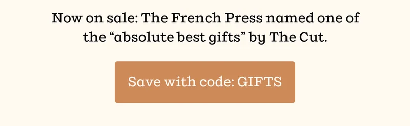 Now on sale: The French Press named one of the "absolute best gifts" by The Cut | Save with code: GIFTS