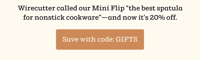 Wirecutter called our Mini Flip "the best spatula for nonstick cookware" — and now it's 20% off. | Save with code: GIFTS