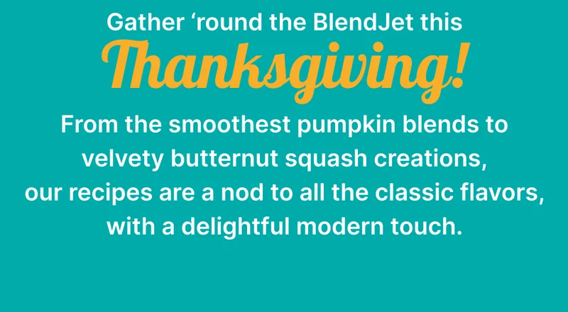 Gather ‘round the BlendJet this Thanksgiving! From the smoothest pumpkin blends to velvety butternut squash creations, our recipes are a nod to all the classic flavors, with a delightful modern touch.
